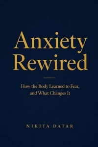 Anxiety Rewired: How the Body Learned to Fear, and What Changes It