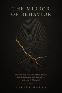 The Mirror of Behavior: How the Way You Treat Others Reveals Your Relationship with Yourself, and How to Change It