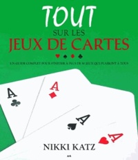 Nikki Katz - Tout sur les jeux de cartes - Un guide complet pour s'initier à plus de 50 jeux qui plairont à tous.