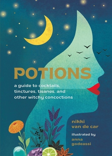Potions. A Guide to Cocktails, Tinctures, Tisanes, and Other Witchy Concoctions
