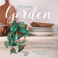 Nikki Van De Car et Angela Rio - The No-Kill Garden - A Collection of Handcrafted Plants for the Blackest of Thumbs.