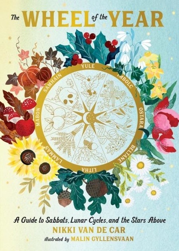 Nikki Van De Car - The Wheel of the Year - A Guide to Sabbats, Lunar Cycles, and the Stars Above.