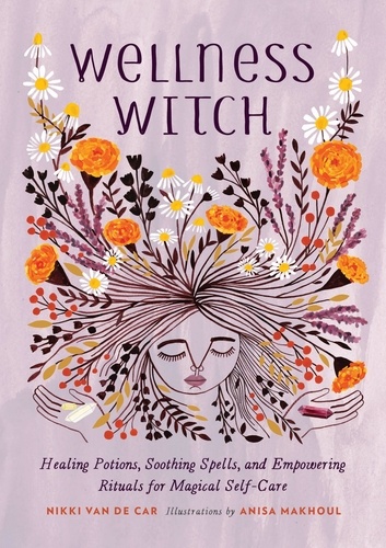 Wellness Witch. Healing Potions, Soothing Spells, and Empowering Rituals for Magical Self-Care