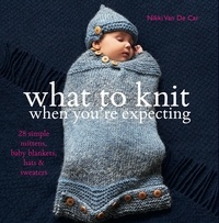 Nikki Van De Car - What to Knit When You're Expecting.