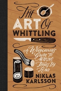 Niklas Karlsson - The Art of Whittling - A Woodcarver's Guide to Making Things by Hand.