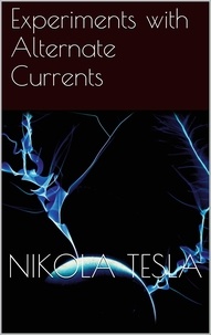 Nikola Tesla - Experiments with Alternate Currents.