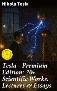 Tesla - Premium Edition: 70+ Scientific Works, Lectures &amp; Essays