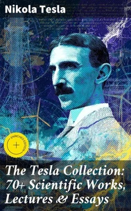 The Tesla Collection: 70+ Scientific Works, Lectures &amp; Essays