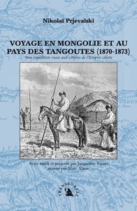 Nikolaï Prjevalski - Voyage en Mongolie et au pays des Tangoutes (1870-1873) - Une expédition russe aux confins de l'Empire céleste.