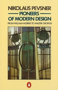 Nikolaus Pevsner - Pioneers of Modern Design - From William Morris to Walter Gropius.