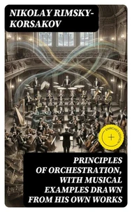 Principles of Orchestration, with Musical Examples Drawn from His Own Works