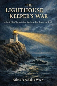 THE LIGHTHOUSE KEEPER’S WAR: A Greek Island Keeper’s Four-Year Secret War Against the Reich