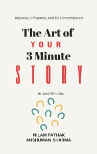 The Art of Your 3 Minute Story- Impress, Influence, and Be Remembered, In Just Minutes
