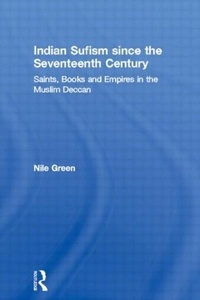 Nile Green - Indian Sufism since the seventeeth century saints books and empires in the Muslim Deccan.