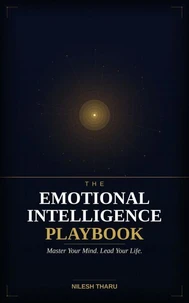 The Emotional Intelligence Playbook: Master Your Mind, Control Your Emotions, and Transform Your Life in 90 Days