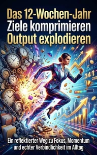Das 12-Wochen-Jahr: Ziele komprimieren Output explodieren