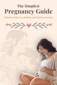 The Simplest Pregnancy guide : A Holistic Guide to a Healthy and Positive Journey
