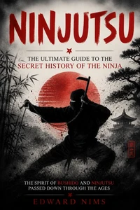 Ninjutsu: The Ultimate Guide to the Secret History of the Ninja