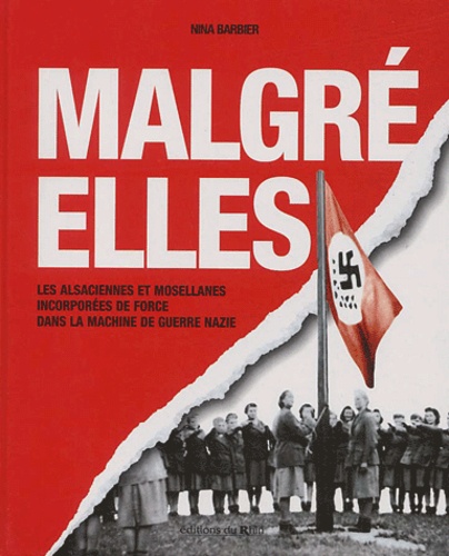 Nina Barbier - Malgré elles. - Les Alsaciennes et les Mosellanes incorporées de force dans le machine de guerre nazi.