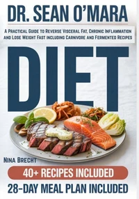 Dr. Sean O’Mara Diet: A Practical Guide to Reverse Visceral Fat, Chronic Inflammation and Lose Weight Fast including Carnivore and Fermented Recipes