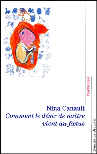 Nina Canault - Comment Le Desir De Naitre Vient Au Foetus. L'"Inconscient Archaique.