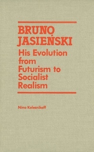 Nina Kolesnikoff - Bruno Jasienski - His Evolution from Futurism to Socialist Realism.