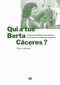 Nina Lakhani - Qui a tué Berta Cáceres ? - Féminicide politique, extractivisme et résistances écologistes indigènes.
