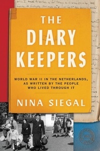 Nina Siegal - The Diary Keepers - World War II in the Netherlands, as Written by the People Who Lived Through It.