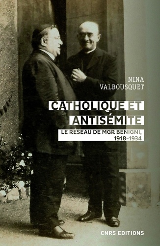 Catholique et antisémite. Le réseau de Mgr Begnini. Rome, Europe, Etats-Unis, 1918-1934