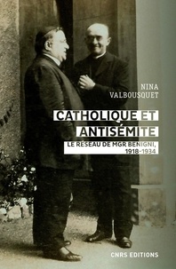 Nina Valbousquet - Catholique et antisémite - Le réseau de Mgr Begnini. Rome, Europe, Etats-Unis, 1918-1934.