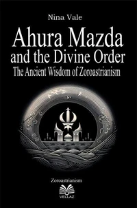 Ahura Mazda and the Divine Order - The Ancient Wisdom of Zoroastrianism