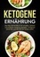 Ketogene Ernährung. Das Keto Diät Kochbuch mit schnellen, leckeren und einfachen ketogenen Rezepten - Erfolgreich abnehmen und die Kraft der Ketose nutzen!
