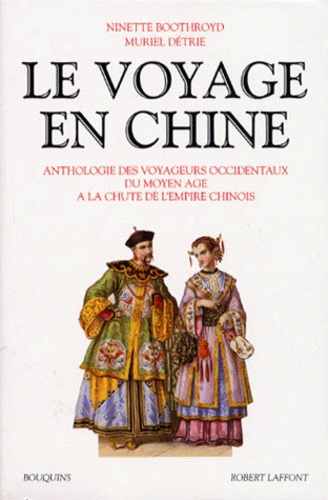 Ninette Boothroyd et Muriel Détrie - Le voyage en Chine - Anthologie des voyageurs occidentaux du Moyen Age à la chute de l'Empire chinois.