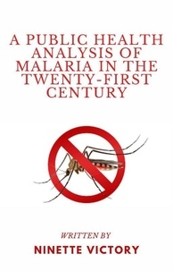 Ninette Victory - A Public Health Analysis of Malaria in the Twenty-First Century.