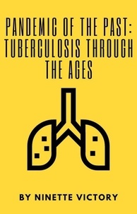  Ninette Victory - Pandemic of the Past: Tuberculosis through the Ages.