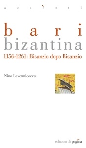 Nino Lavermicocca - Bari bizantina. 1156-1261: Bisanzio dopo Bisanzio.