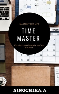  NINOCHIKA. A - Time Master : Master Your Life Use Time Passionately and on Purpose.
