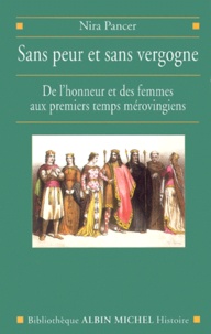 Nira Pancer - Sans Peur Et Sans Vergogne. De L'Honneur Et Des Femmes Aux Premiers Temps Merovingiens.