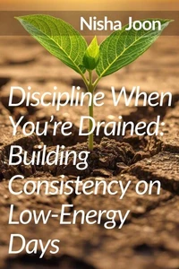 Discipline When You’re Drained : Building Consistency on Low-Energy Days