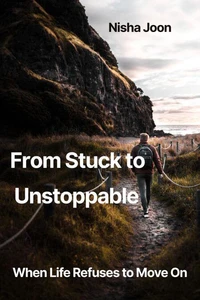 From Stuck to Unstoppable When Life Refuses to Move On
