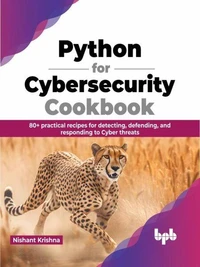 Python for Cybersecurity Cookbook: 80+ practical recipes for detecting, defending, and responding to Cyber threats