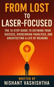 From Lost to Laser-Focused: The 10-Step Guide to Defining Your Success, Overcoming Paralysis, and Architecting a Life of Meaning. ( One the best self development guide and motivational book )