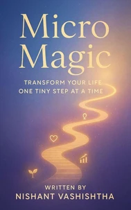 Micro Magic: Transform Your Life One Tiny Step at a Time ( A perfect book for self-help and personal development )