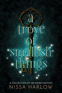 A Trove of Smallish Things: A Collection of 100-Word Fantasy