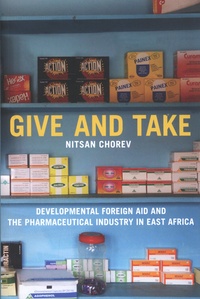 Nitsan Chorev - Give and Take - Developmental Foreign Aid and the Pharmaceutical Industry in East Africa.