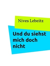 Nives Lebeitz - Und du siehst mich doch nicht.