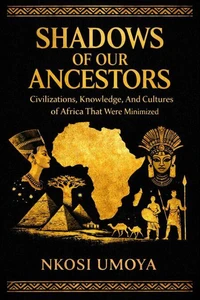 Shadows of Our Ancestors: Civilizations, Knowledge, And Cultures of Africa That Were Minimized
