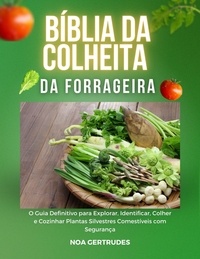  Noa Gertrudes - Bíblia dColheita da Forrageira: O Guia Definitivo para Explorar, Identificar, Colher e Cozinhar Plantas Silvestres Comestíveis com Segurança.