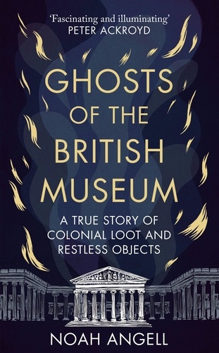 Ghosts of the British Museum. A True Story of Colonial Loot and Restless Objects