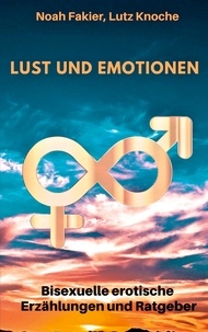 Noah Fakier et Lutz Knoche - Lust und Emotionen - Bisexuelle erotische Erzählungen und Ratgeber.